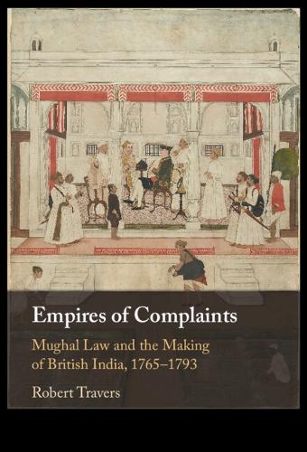 Empires of Complaints: Mughal Law and the Making of British India, 1765�1793