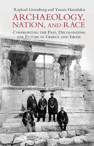 Archaeology, Nation, and Race: Confronting the Past, Decolonizing the Future in Greece and Israel