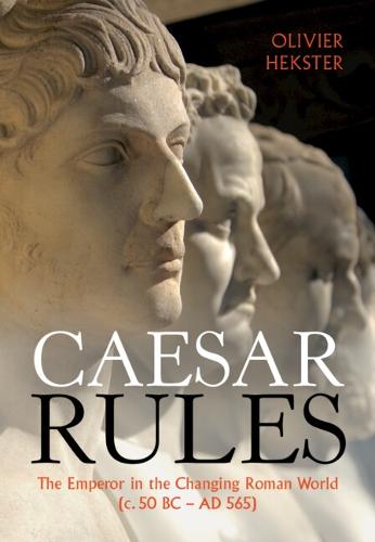 Caesar Rules: The Emperor in the Changing Roman World (c. 50 BC � AD 565)
