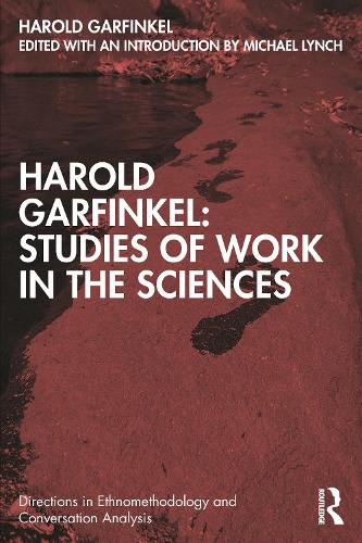 Harold Garfinkel: Studies of Work in the Sciences (Directions in Ethnomethodology and Conversation Analysis)