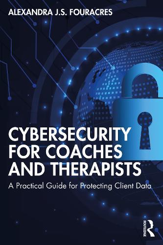 Cybersecurity for Coaches and Therapists: A Practical Guide for Protecting Client Data
