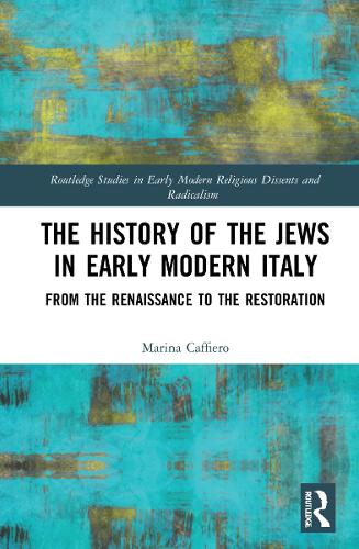 The History of the Jews in Early Modern Italy: From the Renaissance to the Restoration (Routledge Studies in Early Modern Religious Dissents and Radicalism)