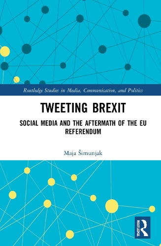 Tweeting Brexit: Social Media and the Aftermath of the EU Referendum (Routledge Studies in Media, Communication, and Politics)