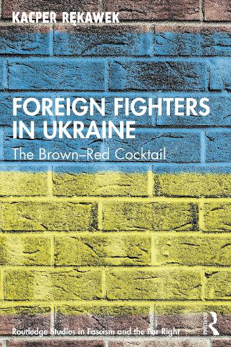 Foreign Fighters in Ukraine: The Brown-Red Cocktail (Routledge Studies in Fascism and the Far Right)
