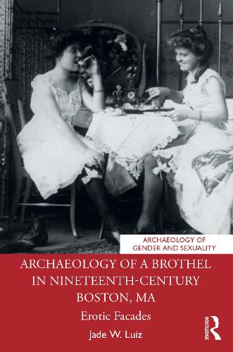 Archaeology of a Brothel in Nineteenth-Century Boston, MA: Erotic Facades (Archaeology of Gender and Sexuality)