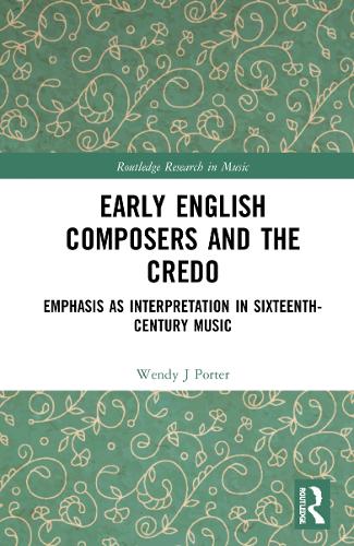Early English Composers and the Credo: Emphasis as Interpretation in Sixteenth-Century Music (Routledge Research in Music)