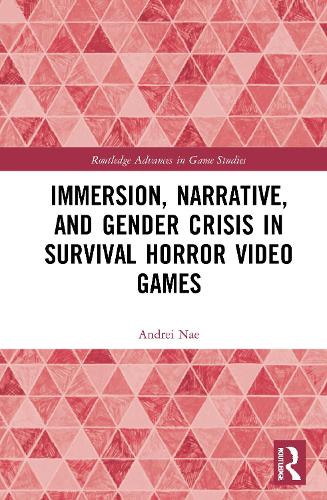 Immersion, Narrative, and Gender Crisis in Survival Horror Video Games (Routledge Advances in Game Studies)