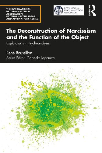 The Deconstruction of Narcissism and the Function of the Object: Explorations in Psychoanalysis (The International Psychoanalytical Association Psychoanalytic Ideas and Applications Series)
