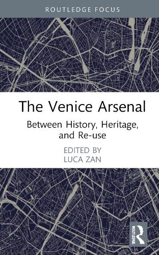 The Venice Arsenal: Between History, Heritage, and Re-use (Routledge Research in the Creative and Cultural Industries)