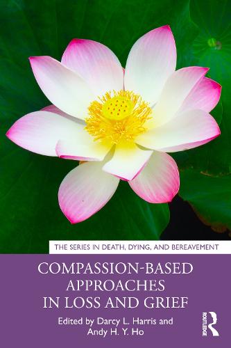 Compassion-Based Approaches in Loss and Grief (Series in Death, Dying, and Bereavement)