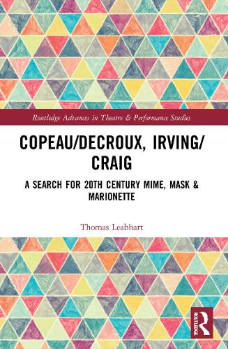 Copeau/Decroux, Irving/Craig: A Search for 20th Century Mime, Mask & Marionette (Routledge Advances in Theatre & Performance Studies)