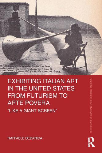 Exhibiting Italian Art in the United States from Futurism to Arte Povera: 'Like a Giant Screen' (Routledge Research in Art Museums and Exhibitions)