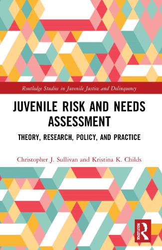 Juvenile Risk and Needs Assessment: Theory, Research, Policy, and Practice (Routledge Studies in Juvenile Justice and Delinquency)