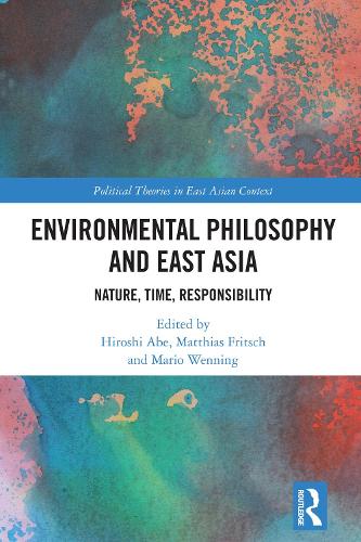 Environmental Philosophy and East Asia: Nature, Time, Responsibility (Political Theories in East Asian Context)