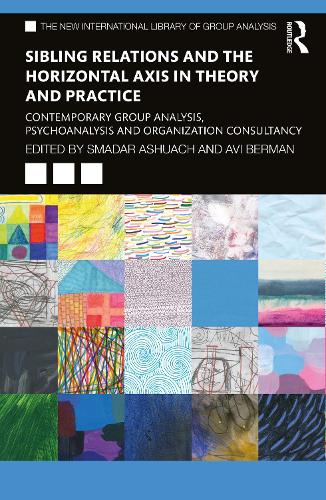 Sibling Relations and the Horizontal Axis in Theory and Practice: Contemporary Group Analysis, Psychoanalysis and Organization Consultancy (The New International Library of Group Analysis)