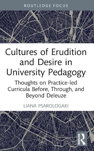 Cultures of Erudition and Desire in University Pedagogy: Thoughts on Practice-led Curricula Before, Through, and Beyond Deleuze (Rethinking Education)