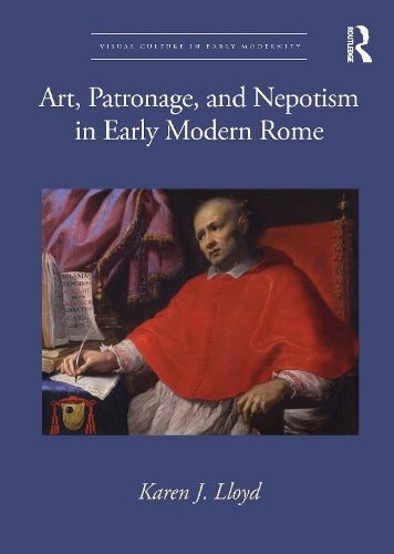 Art, Patronage, and Nepotism in Early Modern Rome (Visual Culture in Early Modernity)