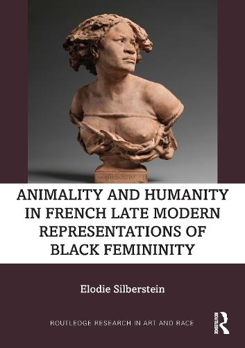 Animality and Humanity in French Late Modern Representations of Black Femininity (Routledge Research in Art and Race)
