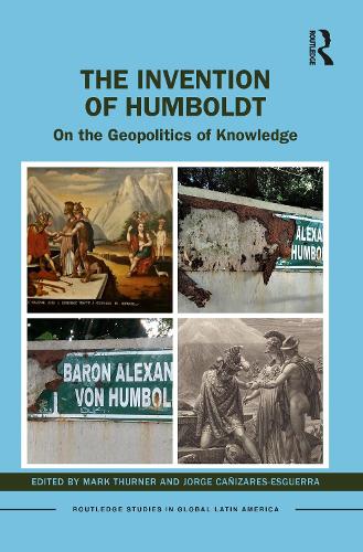 The Invention of Humboldt: On the Geopolitics of Knowledge (Routledge Studies in Global Latin America)