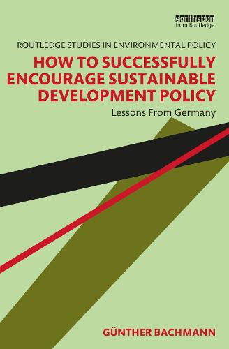 How to Successfully Encourage Sustainable Development Policy: Lessons from Germany (Routledge Studies in Environmental Policy)