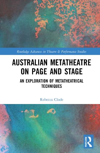 Australian Metatheatre on Page and Stage: An Exploration of Metatheatrical Techniques (Routledge Advances in Theatre & Performance Studies)