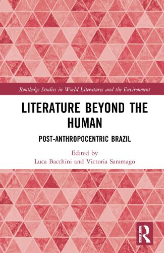 Literature Beyond the Human: Post-Anthropocentric Brazil (Routledge Studies in World Literatures and the Environment)
