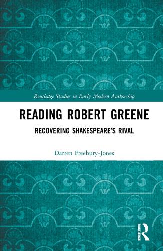 Reading Robert Greene: Recovering Shakespeare�s Rival (Routledge Studies in Shakespeare)