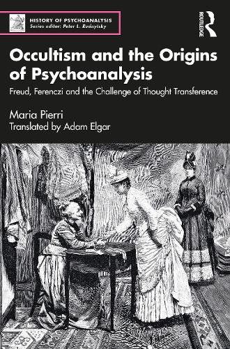 Occultism and the Origins of Psychoanalysis: Freud, Ferenczi and the Challenge of Thought Transference (The History of Psychoanalysis Series)
