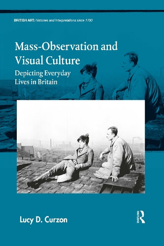 Mass-Observation and Visual Culture: Depicting Everyday Lives in Britain (British Art: Histories and Interpretations since 1700)