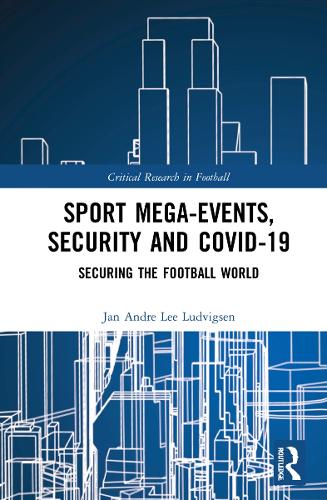 Sport Mega-Events, Security and COVID-19: Securing the Football World (Critical Research in Football)