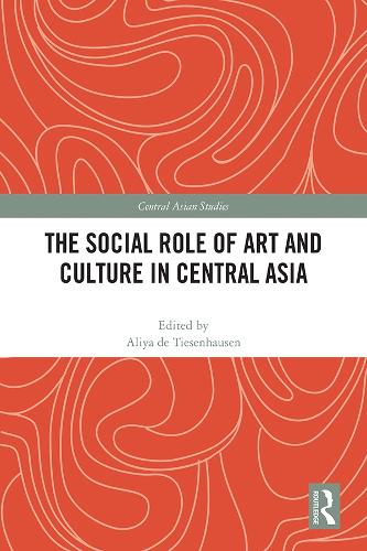 The Social Role of Art and Culture in Central Asia (Central Asian Studies)