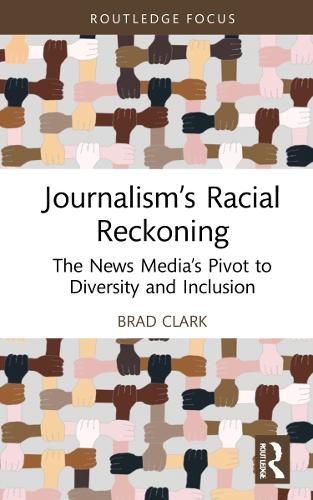 Journalism’s Racial Reckoning: The News Media’s Pivot to Diversity and Inclusion (Routledge Focus on Journalism Studies)