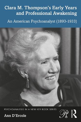 Clara M. Thompson�s Early Years and Professional Awakening: An American Psychoanalyst (1893-1933) (Psychoanalysis in a New Key Book Series)