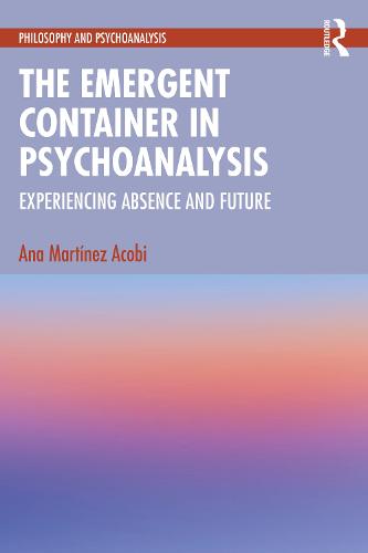 The Emergent Container in Psychoanalysis: Experiencing Absence and Future (Philosophy and Psychoanalysis)