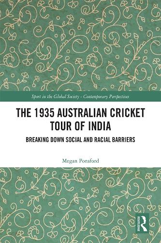 The 1935 Australian Cricket Tour of India: Breaking Down Social and Racial Barriers (Sport in the Global Society – Contemporary Perspectives)