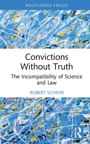 Convictions Without Truth: The Incompatibility of Science and Law (Routledge Frontiers of Criminal Justice)