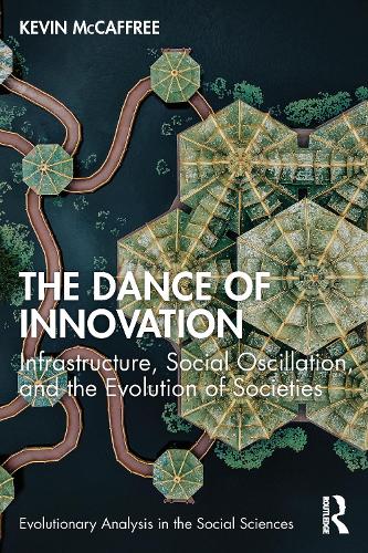 The Dance of Innovation: Infrastructure, Social Oscillation, and the Evolution of Societies (Evolutionary Analysis in the Social Sciences)