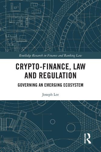 Crypto-Finance, Law and Regulation: Governing an Emerging Ecosystem (Routledge Research in Finance and Banking Law)
