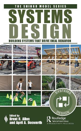 Systems Design: Building Systems that Drive Ideal Behavior (The Shingo Model Series)