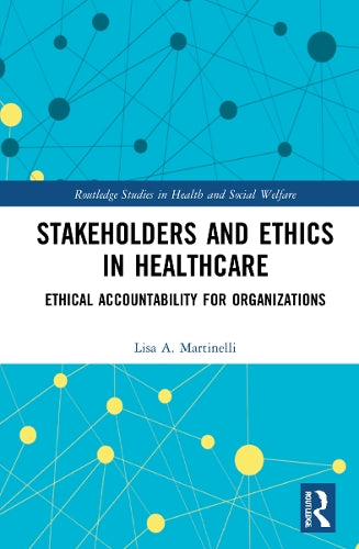 Stakeholders and Ethics in Healthcare: Ethical Accountability for Organizations (Routledge Studies in Health and Social Welfare)