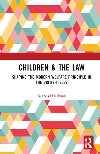 Children & the Law: Shaping the Modern Welfare Principle in the British Isles (Children and the Law)