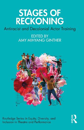 Stages of Reckoning: Antiracist and Decolonial Actor Training (Routledge Series in Equity, Diversity, and Inclusion in Theatre and Performance)