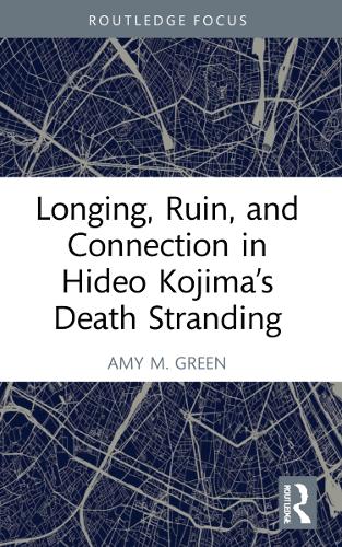 Longing, Ruin, and Connection in Hideo Kojima’s Death Stranding (Routledge Advances in Game Studies)