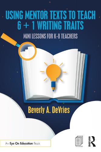 Using Mentor Texts to Teach 6 + 1 Writing Traits: Mini Lessons for K-8 Teachers