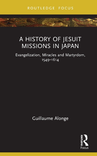 A History of Jesuit Missions in Japan: Evangelization, Miracles and Martyrdom, 1549–1614 (Young Feltrinelli Prize in the Moral Sciences)