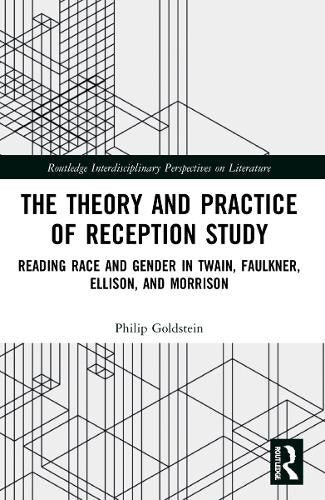 The Theory and Practice of Reception Study: Reading Race and Gender in Twain, Faulkner, Ellison, and Morrison (Routledge Interdisciplinary Perspectives on Literature)