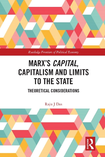 Marx’s Capital, Capitalism and Limits to the State: Theoretical Considerations (Routledge Frontiers of Political Economy)