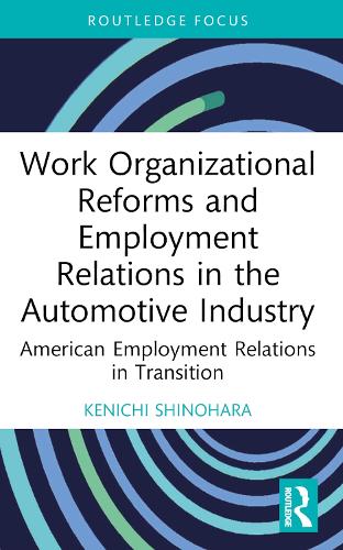 Work Organizational Reforms and Employment Relations in the Automotive Industry: American Employment Relations in Transition (Routledge Focus on Business and Management)