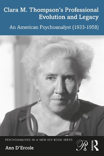 Clara M. Thompson�s Professional Evolution and Legacy: An American Psychoanalyst (1933-1958) (Psychoanalysis in a New Key Book Series)