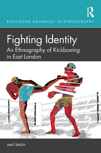 Fighting Identity: An Ethnography of Kickboxing in East London (Routledge Advances in Ethnography)